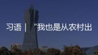 習(xí)語｜“我也是從農(nóng)村出來的”