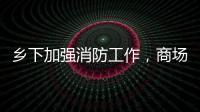 鄉(xiāng)下加強(qiáng)消防工作，商場排除火災(zāi)隱患 提示：八字俗語