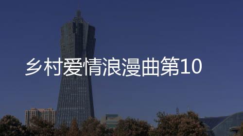 鄉(xiāng)村愛情浪漫曲第10