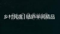 鄉(xiāng)村民宿│結(jié)廬半間精品民宿——江西吉安（組圖）