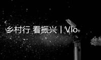 鄉村行 看振興丨Vlog：流量“變現”助推鄉村振興