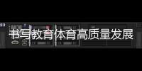 書寫教育體育高質(zhì)量發(fā)展新答卷_