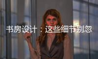 書房設計：這些細節別忽略