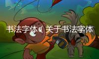 書法字體（關于書法字體的基本情況說明介紹）