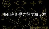 書山有路勤為徑學海無涯苦作舟的意思是什么 學海無涯苦作舟怎么解釋