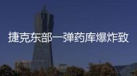 捷克東部一彈藥庫爆炸致1傷 生產故障疑引發