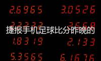 捷報手機足球比分昨晚的足球賽
