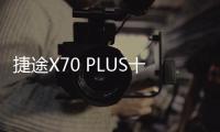 捷途X70 PLUS十月上市 搭1.5T/1.6T動力