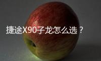 捷途X90子龍怎么選？讓你告別選擇困難癥