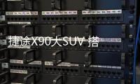 捷途X90大SUV 搭1.5T發動機 將于年底開賣