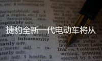 捷豹全新一代電動車將從10萬英鎊起售