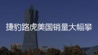 捷豹路虎美國銷量大幅攀升 寶馬尷尬了