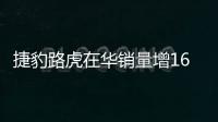 捷豹路虎在華銷量增16.2% 連續4個月增長