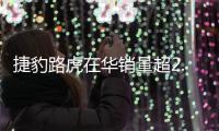捷豹路虎在華銷量超2.3萬 同比增長11%