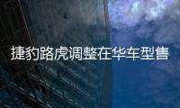 捷豹路虎調整在華車型售價 最高降幅達2萬