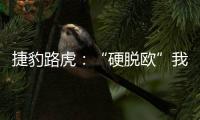 捷豹路虎：“硬脫歐”我們就退出英國(guó)