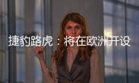 捷豹路虎：將在歐洲開設自動駕駛技術中心
