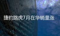 捷豹路虎7月在華銷量漲6成 增速遠(yuǎn)超全球