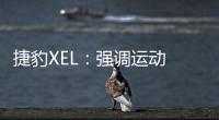 捷豹XEL：強(qiáng)調(diào)運(yùn)動 就要拋棄舒適？
