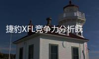 捷豹XFL競爭力分析既國產又加長瞄準BBA