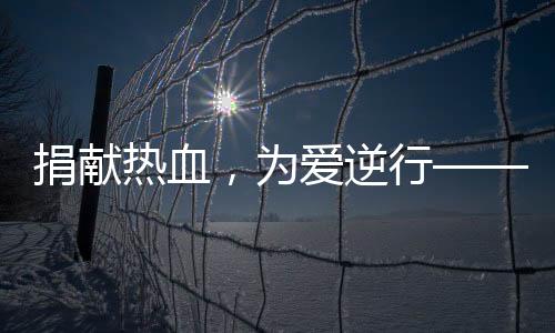 捐獻熱血，為愛逆行——郵儲銀行莆田市城廂區支行在行動