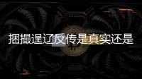 捆撮逞遼反傳是真實(shí)還是虛假消息?