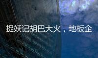 捉妖記胡巴大火，地板企業看到了啥?