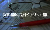 捉影捕風是什么意思（捕風捉影什么意思）