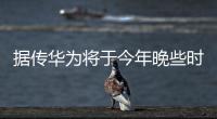 據傳華為將于今年晚些時候推出麒麟9000平板電腦和新款衛星手表