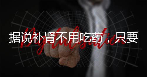 據說補腎不用吃藥，只要按摩耳朵即可