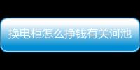 換電柜怎么掙錢有關(guān)河池?fù)Q電柜施工的詳細(xì)內(nèi)容