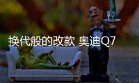 換代般的改款 奧迪Q7新老款車型對(duì)比