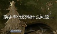 換手率低說明什么問題，可以介紹一下嗎