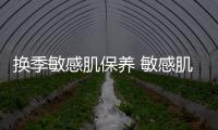 換季敏感肌保養(yǎng) 敏感肌保養(yǎng)的4大雷區(qū)