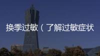 換季過敏（了解過敏癥狀及預防措施）