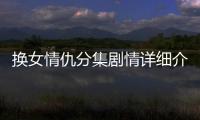 換女情仇分集劇情詳細介紹(1
