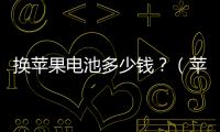 換蘋果電池多少錢？（蘋果手機換電池多少錢）