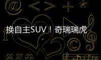 換自主SUV！奇瑞瑞虎7成“跑男”新座駕