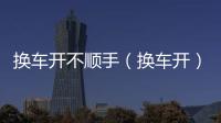 換車開不順手（換車開）