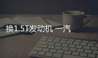 換1.5T發動機 一汽