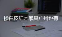 摻白皮紅木家具廣州也有售