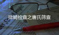 排畸檢查之唐氏篩查
