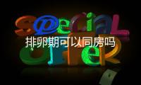 排卵期可以同房嗎
