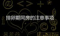 排卵期同房的注意事項