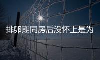 排卵期同房后沒懷上是為什么