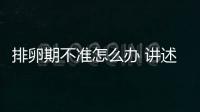 排卵期不準(zhǔn)怎么辦 講述排卵期的癥狀