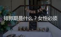 排卵期是什么？女性必須知道的生育知識(shí)