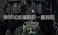 排卵試紙強陽后一直弱陽應該如何回事