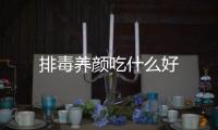 排毒養顏吃什么好