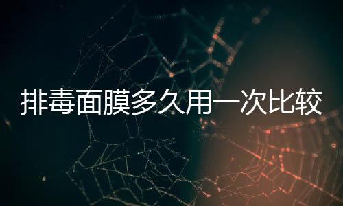 排毒面膜多久用一次比較好 排毒面膜有什么效果